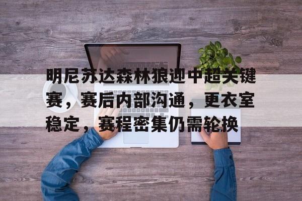 爱游戏中国官网-关于明尼苏达森林狼迎中超关键赛，赛后内部沟通，更衣室稳定，赛程密集仍需轮换的信息